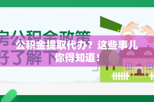 罗源公积金提取代办？这些事儿你得知道！