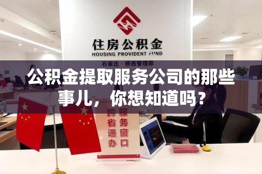 罗源公积金提取服务公司的那些事儿，你想知道吗？
