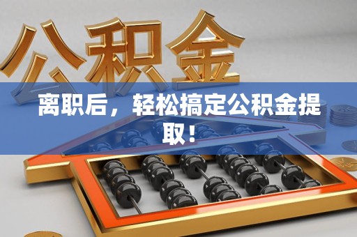 罗源离职后，轻松搞定公积金提取！