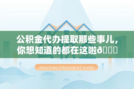 罗源公积金代办提取那些事儿，你想知道的都在这啦😉