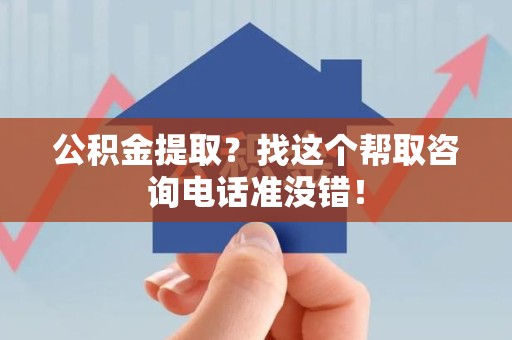 罗源公积金提取？找这个帮取咨询电话准没错！