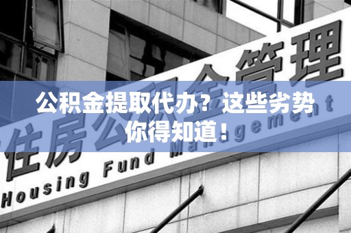 罗源公积金提取代办？这些劣势你得知道！
