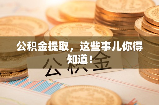 罗源公积金提取，这些事儿你得知道！