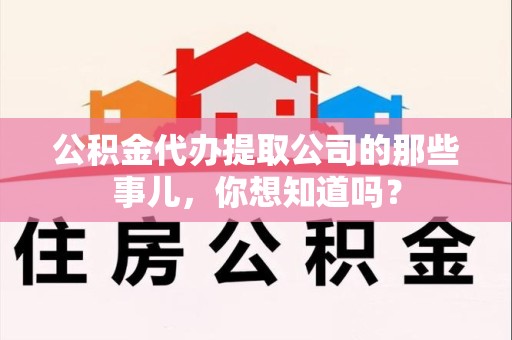罗源公积金代办提取公司的那些事儿，你想知道吗？