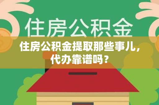 罗源住房公积金提取那些事儿，代办靠谱吗？