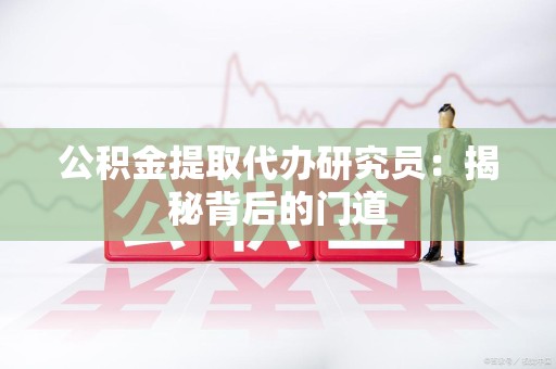 罗源公积金提取代办研究员：揭秘背后的门道