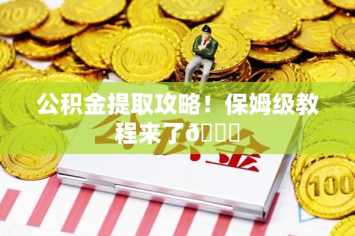 罗源公积金提取攻略！保姆级教程来了😎