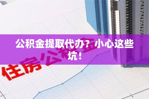罗源公积金提取代办？小心这些坑！