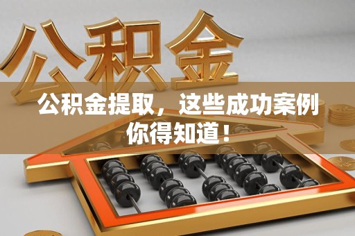 罗源公积金提取，这些成功案例你得知道！