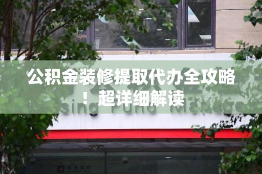 罗源公积金装修提取代办全攻略！超详细解读