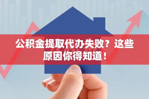 罗源公积金提取代办失败?这些原因你得知道! 罗源公积金提取代办失败?这些原因你得知道!