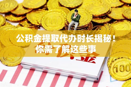 罗源公积金提取代办时长揭秘！你需了解这些事