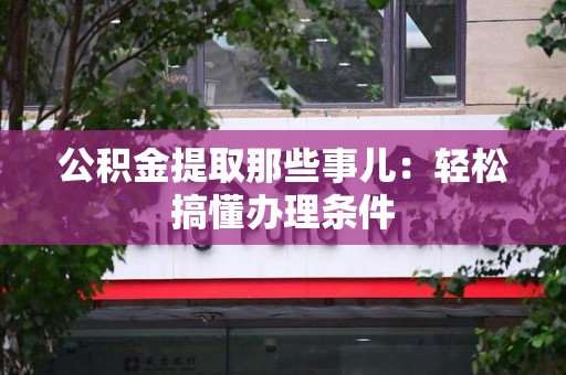 罗源公积金提取那些事儿：轻松搞懂办理条件