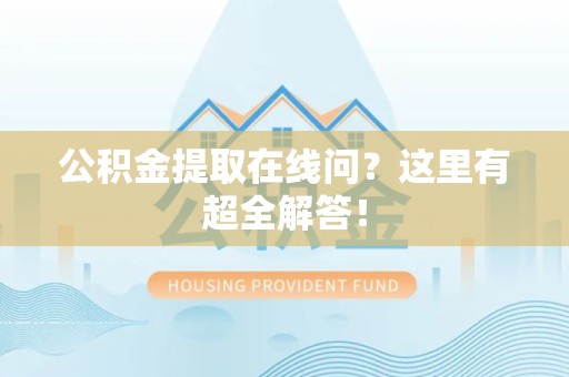 罗源公积金提取在线问?这里有超全解答! 罗源公积金提取在线问?这里有超全解答!