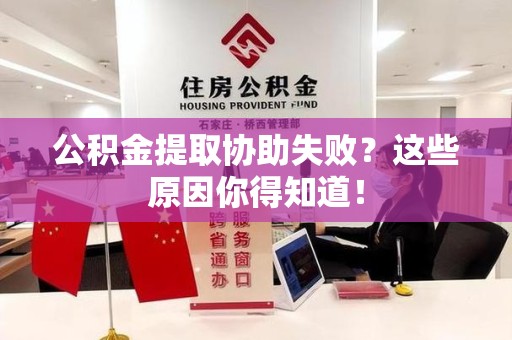 罗源公积金提取协助失败?这些原因你得知道! 罗源公积金提取协助失败?这些原因你得知道!