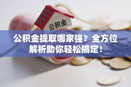 罗源公积金提取哪家强？全方位解析助你轻松搞定！