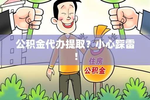 罗源公积金代办提取？小心踩雷！