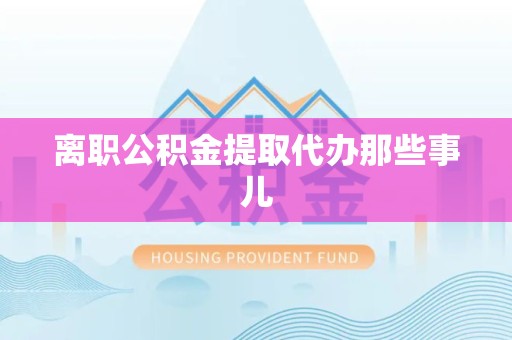 罗源离职公积金提取代办那些事儿